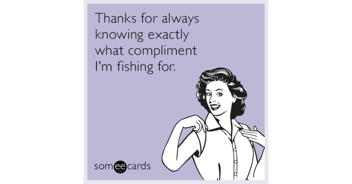I know exactly. Открытка always for. Fish for compliments. Thanks compliment. Thanks for the compliment.