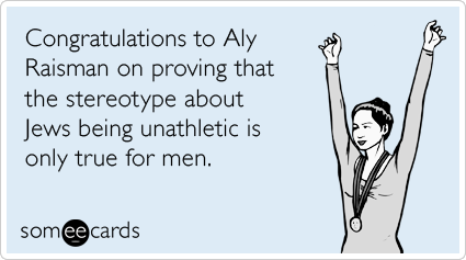 Congratulations to Aly Raisman on proving that the stereotype about Jews being unathletic is only true for men.