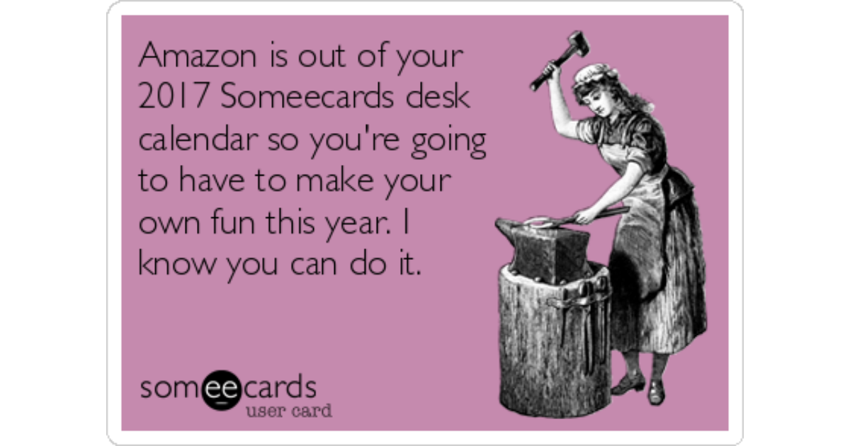 Amazon Is Out Of Your 2017 Someecards Desk Calendar So You Re