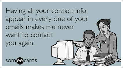 Having all your contact info appear in every one of your emails makes me never want to contact you again.