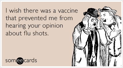 I wish there was a vaccine that prevented me from hearing your opinion about flu shots.