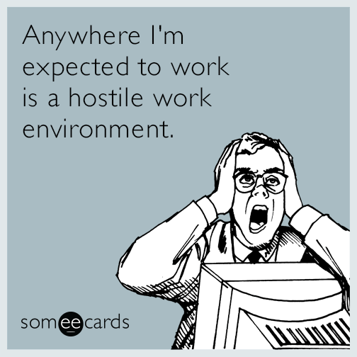 Anywhere i m expected to work is a hostile work environment