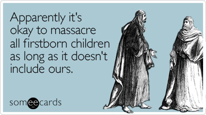 Apparently it's okay to massacre all firstborn children as long as it doesn't include ours