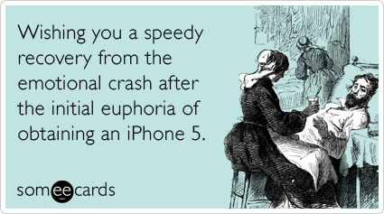 Wishing you a speedy recovery from the emotional crash after the initial euphoria of obtaining an iPhone 5.
