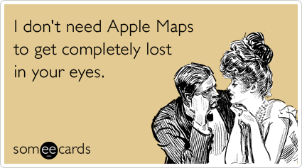 I don't need Apple Maps to get completely lost in your eyes.