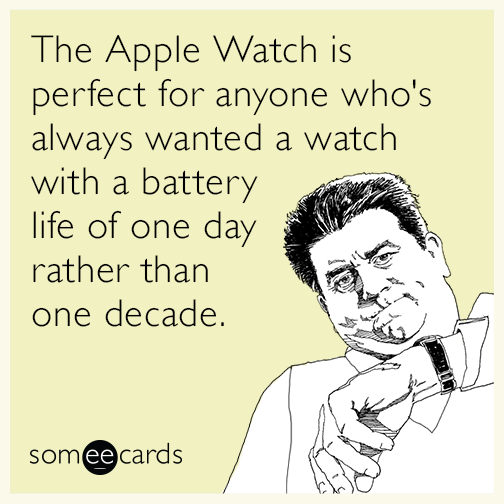 The Apple Watch is perfect for anyone who's always wanted a watch with a battery life of one day rather than one decade.