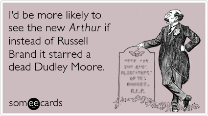 I'd be more likely to see the new Arthur if instead of Russell Brand it starred a dead Dudley Moore