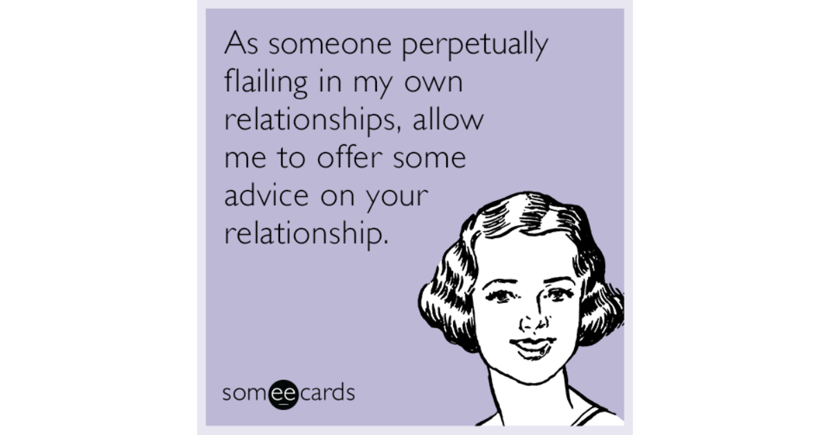 As someone perpetually flailing in my own relationships, allow me to ...