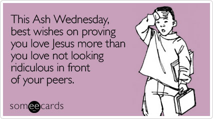 This Ash Wednesday, best wishes on proving you love Jesus more than you  love not looking ridiculous in front of your peers | Lent Ecard