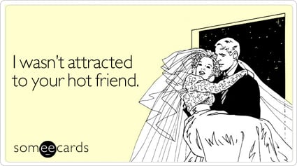 I wasn't attracted to your hot friend