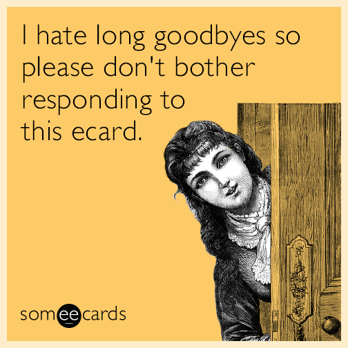 I hate long goodbyes so please don't bother responding to this ecard.