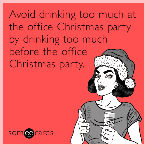 Avoid drinking too much at the office Christmas party by drinking too much before the office Christmas party.