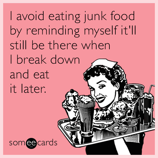 I avoid eating junk food by reminding myself it'll still be there when I break down and eat it later.