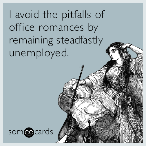 I avoid the pitfalls of office romances by remaining steadfastly unemployed.
