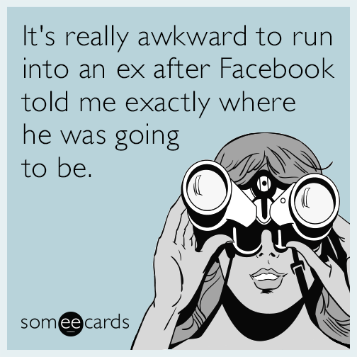 It's really awkward to run into an ex after Facebook told me exactly where he was going to be.