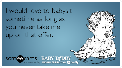 I would love to babysit sometime as long as you never take me up on that offer.