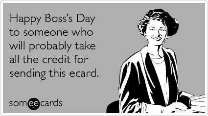 Happy Boss's Day to someone who will probably take all the credit for sending this ecard