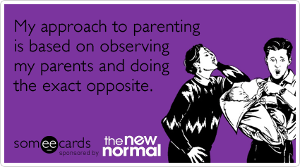 My approach to parenting is based on observing my parents and doing the exact opposite.