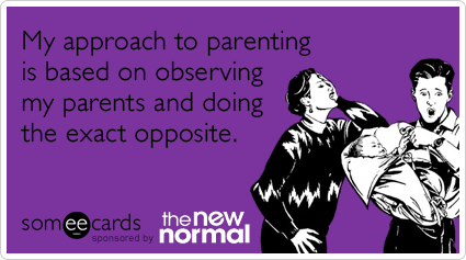 My approach to parenting is based on observing my parents and doing the exact opposite.