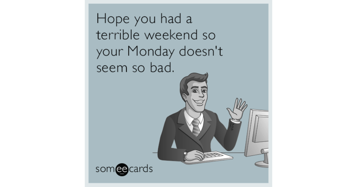 Hope you had a terrible weekend so your Monday doesn't seem so bad ...