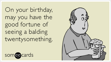 On Your Birthday, May You Have The Good Fortune Of Seeing A Balding ...