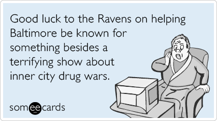 Good luck to the Ravens on helping Baltimore be known for something besides a terrifying show about inner city drug wars.