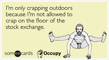 I'm only crapping outdoors because I'm not allowed to crap on the floor of the stock exchange