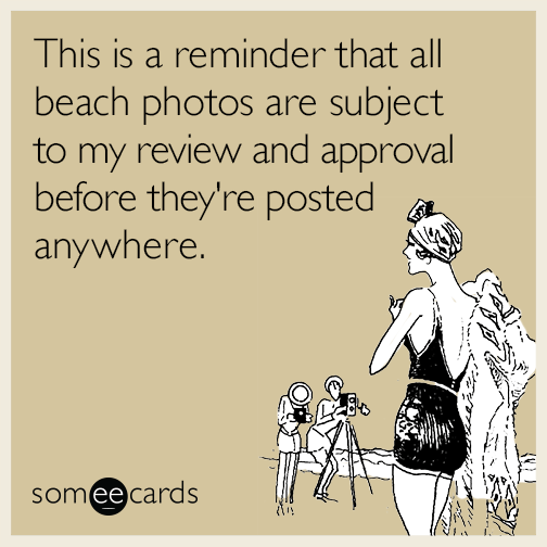 This is a reminder that all beach photos are subject to my review and approval before they're posted anywhere.