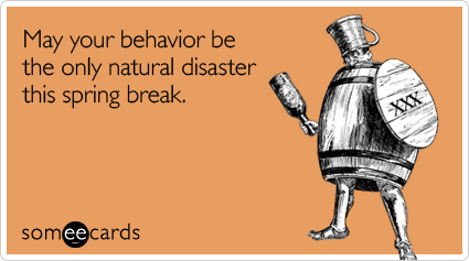 May your behavior be the only natural disaster this spring break