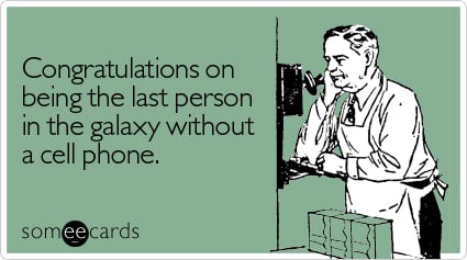 Congratulations on being the last person in the galaxy without a cell phone