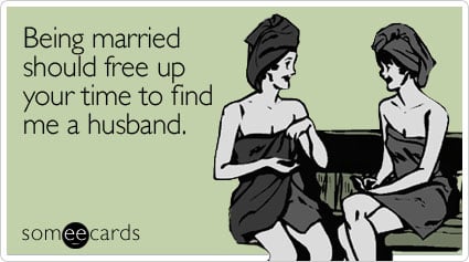 Being married should free up your time to find me a husband