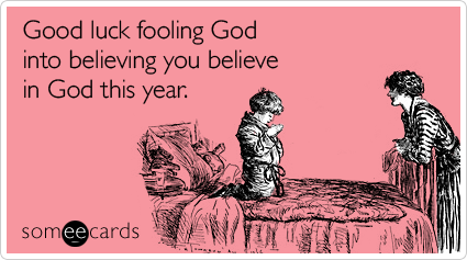 Good luck fooling God into believing you believe in God this year
