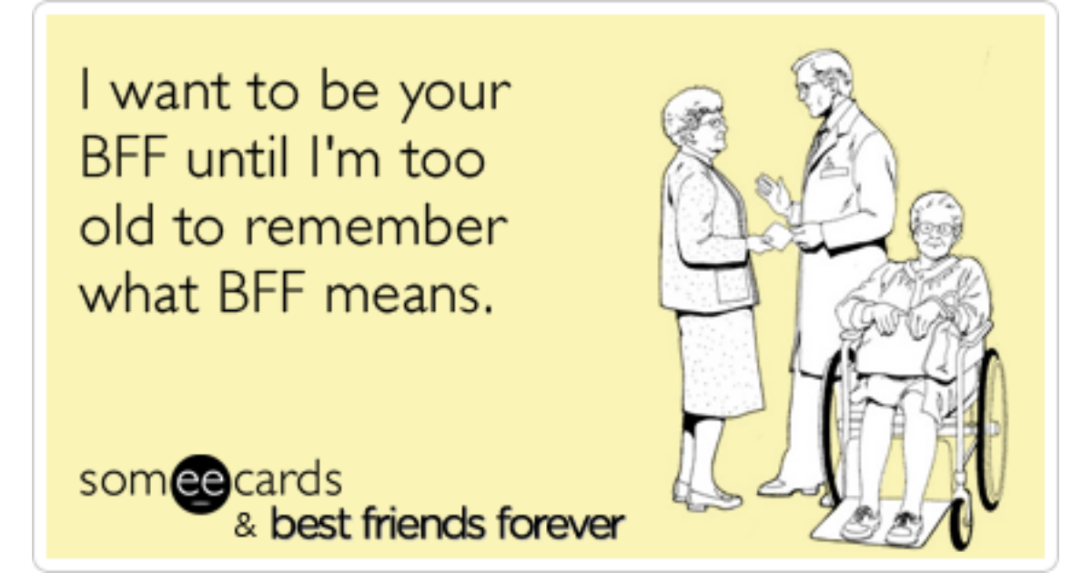 Free and Funny BFF Ecard: I want to be your BFF until I'm too old ...