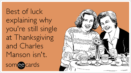 Best of luck explaining why you're still single at Thanksgiving and Charles Manson isn't.