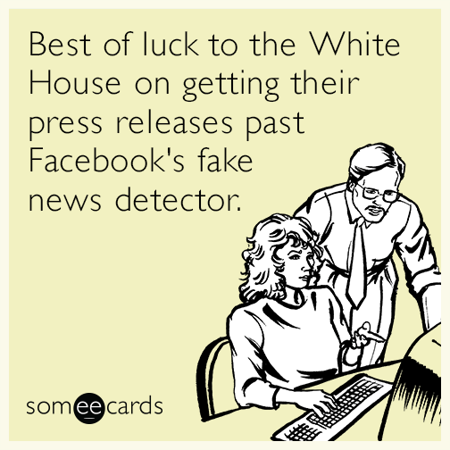 Best of luck to the White House on getting their press releases past Facebook's fake news detector.