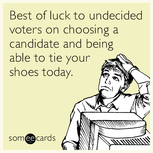 Best of luck to undecided voters on choosing a candidate and being able to tie your shoes today.