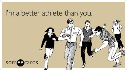 I'm a better athlete than you