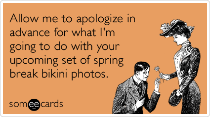 Allow me to apologize in advance for what I'm going to do with your upcoming set of spring break bikini photos.
