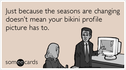 Just because the seasons are changing doesn’t mean your bikini profile picture has to.