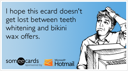 I hope this ecard doesn't get lost between teeth whitening and bikini wax offers
