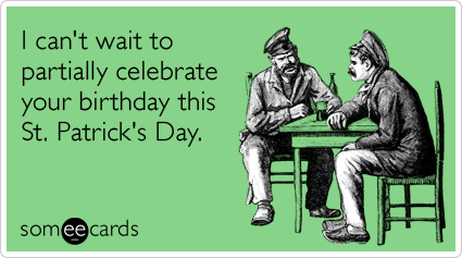 I can't wait to partially celebrate your birthday this St. Patrick's Day