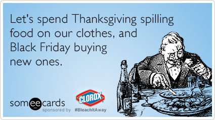 Let's spend Thanksgiving spilling food on our clothes, and Black Friday buying new ones.
