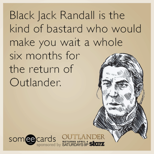 Black Jack Randall is the kind of bastard who would make you wait a whole six months for the return of Outlander.