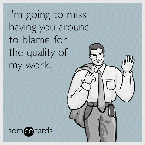 I M Going To Miss Having You Around To Blame For The Quality Of My Work Workplace Ecard