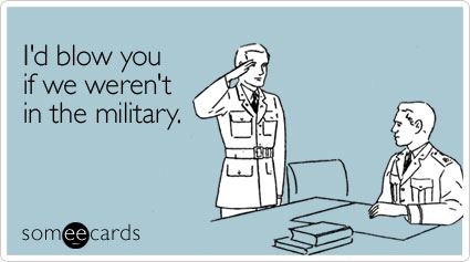 I'd blow you if we weren't in the military