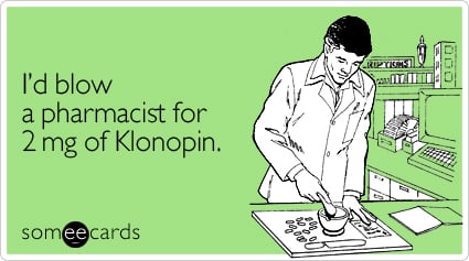 I'd blow a pharmacist for 2 mg of Klonopin