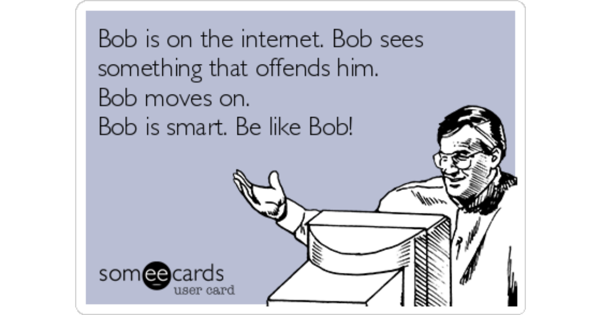 Bob Is On The Internet Bob Sees Something That Offends Him Bob Moves On Bob Is Smart Be Like Bob Encouragement Ecard