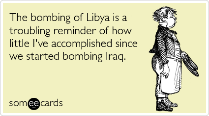 The bombing of Libya is a troubling reminder of how little I've accomplished since we started bombing Iraq