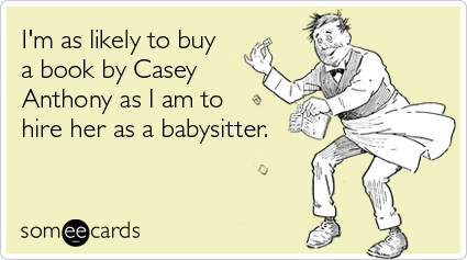 I'm as likely to buy a book by Casey Anthony as I am to hire her as a babysitter