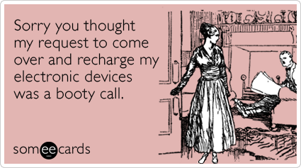 Sorry you thought my request to come over and recharge my electronic devices was a booty call.